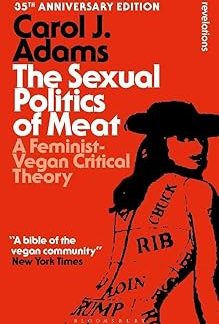 The Sexual Politics of Meat - 35th Anniversary Edition: A Feminist-Vegan Critical Theory (Bloomsbury Revelations)